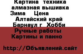 Картина, техника алмазная вышивка Зима. › Цена ­ 1 900 - Алтайский край, Барнаул г. Хобби. Ручные работы » Картины и панно   